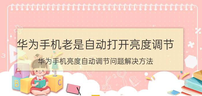 华为手机老是自动打开亮度调节 华为手机亮度自动调节问题解决方法